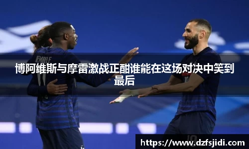 博阿维斯与摩雷激战正酣谁能在这场对决中笑到最后