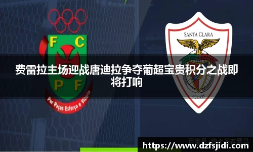 费雷拉主场迎战唐迪拉争夺葡超宝贵积分之战即将打响